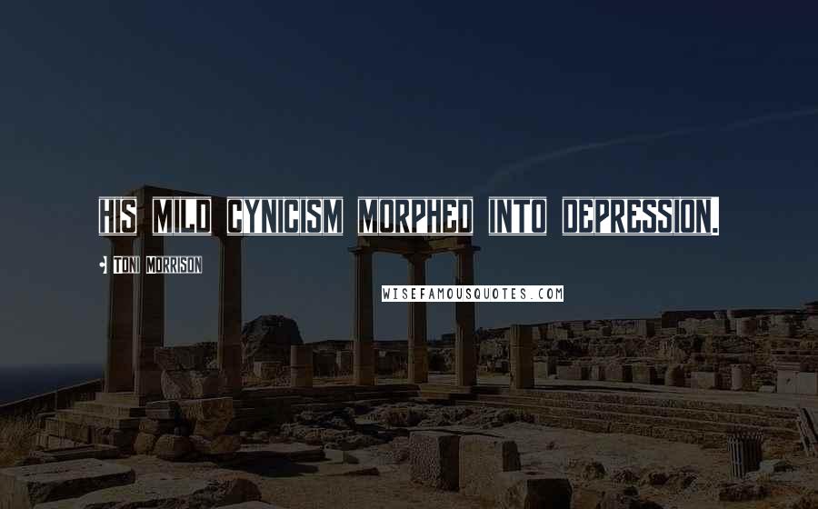 Toni Morrison Quotes: his mild cynicism morphed into depression.