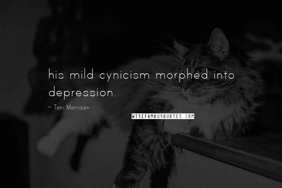Toni Morrison Quotes: his mild cynicism morphed into depression.