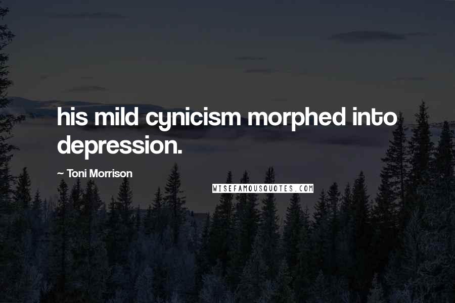 Toni Morrison Quotes: his mild cynicism morphed into depression.