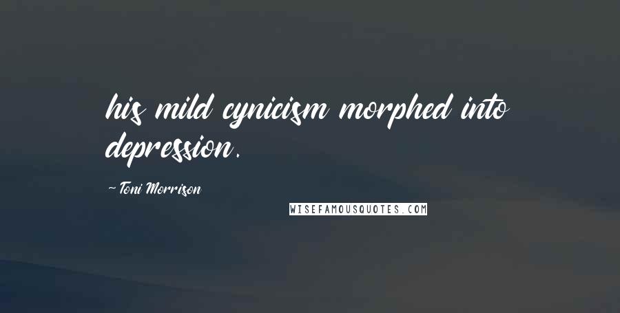 Toni Morrison Quotes: his mild cynicism morphed into depression.