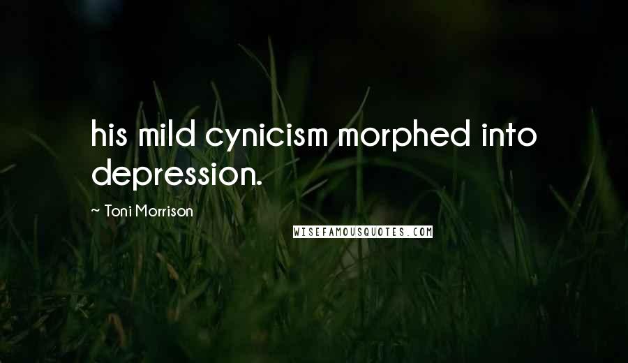 Toni Morrison Quotes: his mild cynicism morphed into depression.