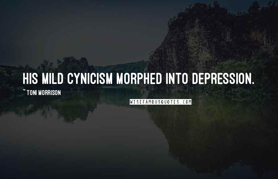 Toni Morrison Quotes: his mild cynicism morphed into depression.