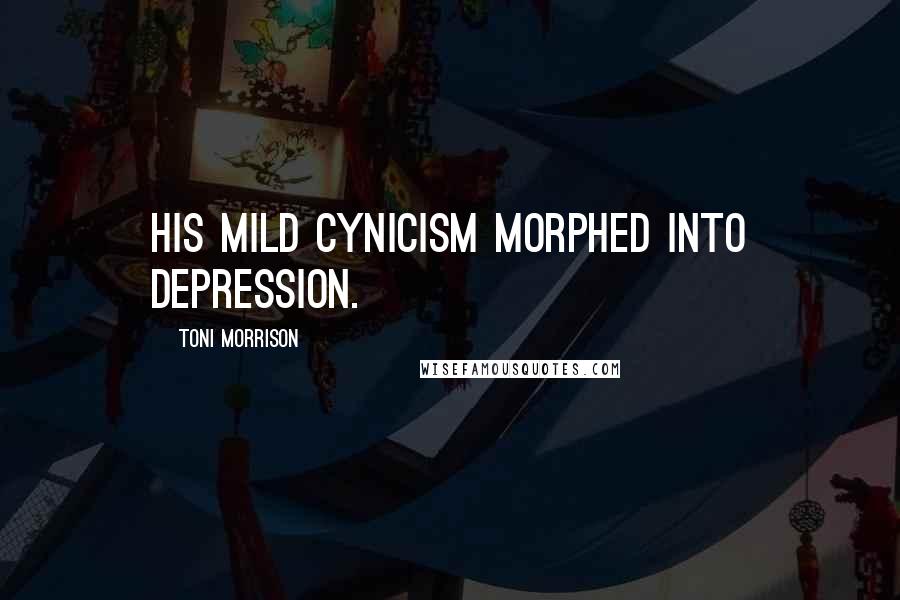 Toni Morrison Quotes: his mild cynicism morphed into depression.
