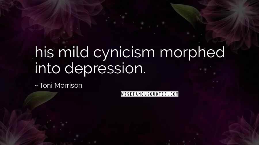 Toni Morrison Quotes: his mild cynicism morphed into depression.