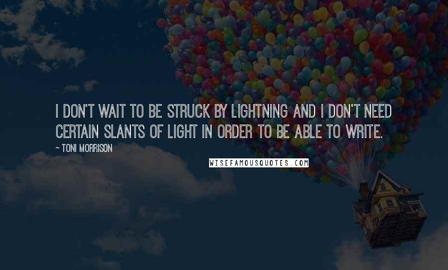 Toni Morrison Quotes: I don't wait to be struck by lightning and I don't need certain slants of light in order to be able to write.