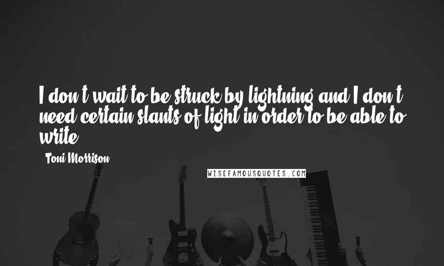 Toni Morrison Quotes: I don't wait to be struck by lightning and I don't need certain slants of light in order to be able to write.