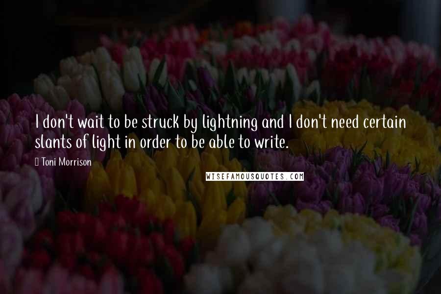 Toni Morrison Quotes: I don't wait to be struck by lightning and I don't need certain slants of light in order to be able to write.