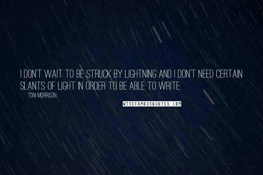 Toni Morrison Quotes: I don't wait to be struck by lightning and I don't need certain slants of light in order to be able to write.