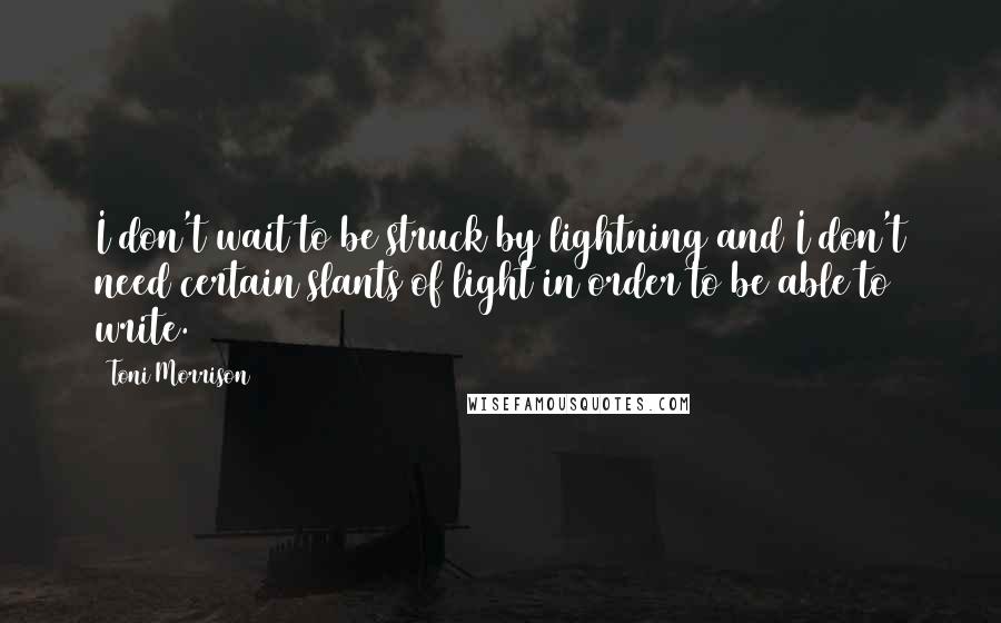 Toni Morrison Quotes: I don't wait to be struck by lightning and I don't need certain slants of light in order to be able to write.