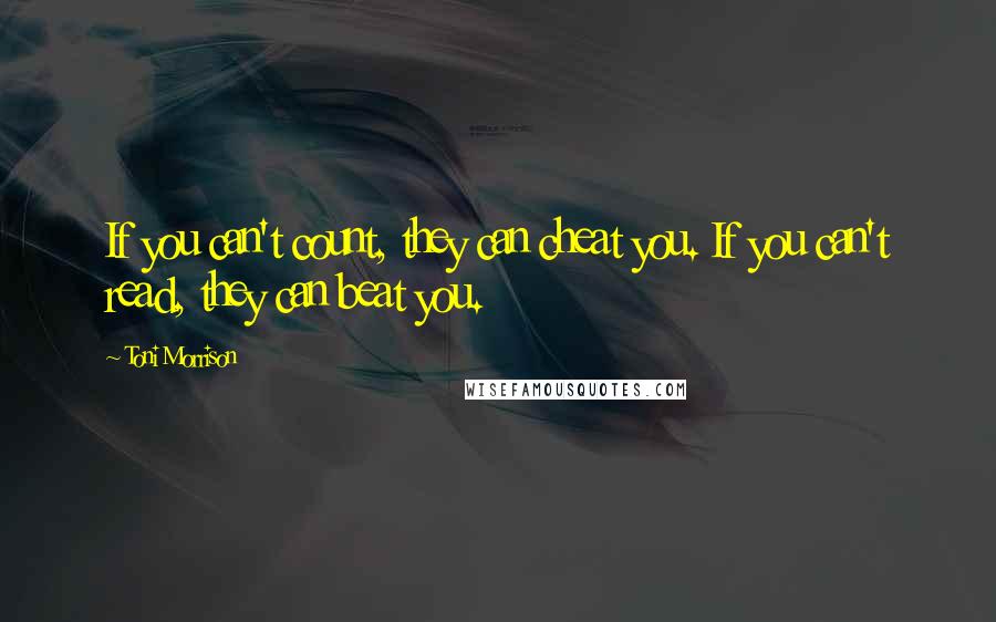Toni Morrison Quotes: If you can't count, they can cheat you. If you can't read, they can beat you.