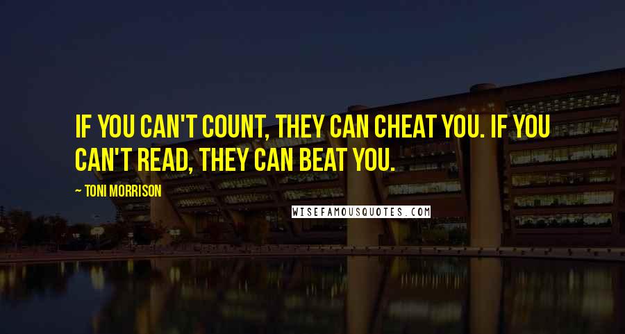 Toni Morrison Quotes: If you can't count, they can cheat you. If you can't read, they can beat you.
