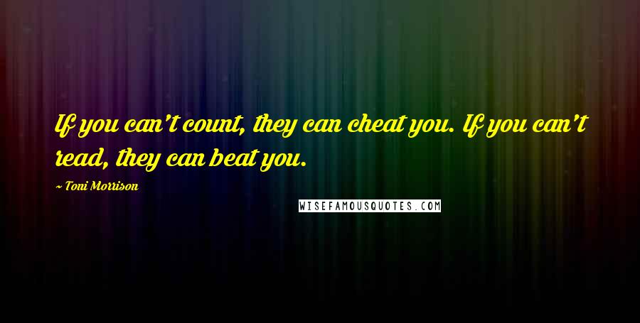 Toni Morrison Quotes: If you can't count, they can cheat you. If you can't read, they can beat you.