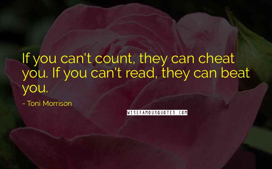 Toni Morrison Quotes: If you can't count, they can cheat you. If you can't read, they can beat you.