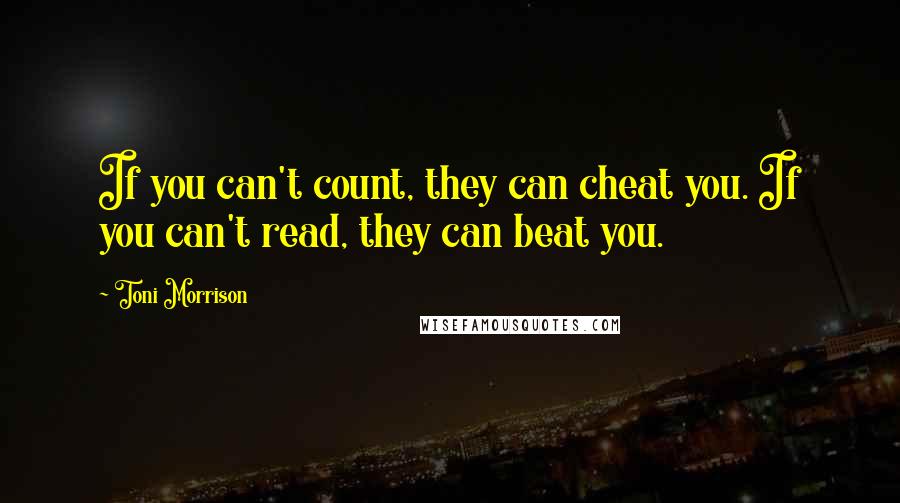 Toni Morrison Quotes: If you can't count, they can cheat you. If you can't read, they can beat you.