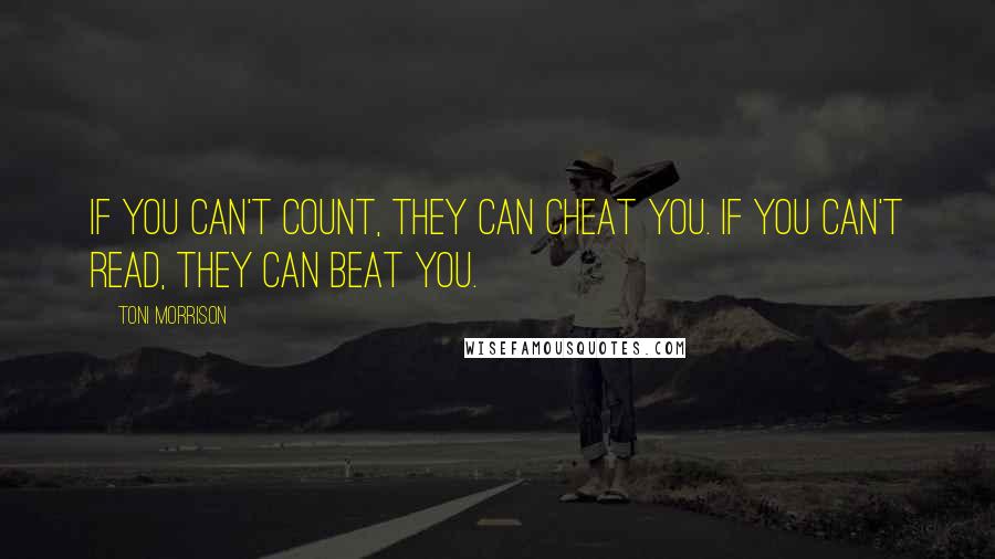 Toni Morrison Quotes: If you can't count, they can cheat you. If you can't read, they can beat you.