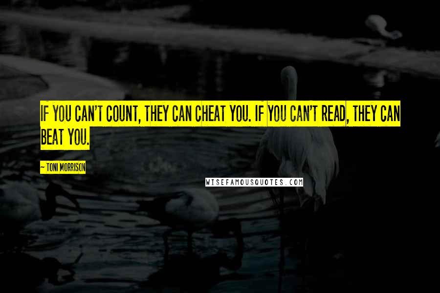 Toni Morrison Quotes: If you can't count, they can cheat you. If you can't read, they can beat you.