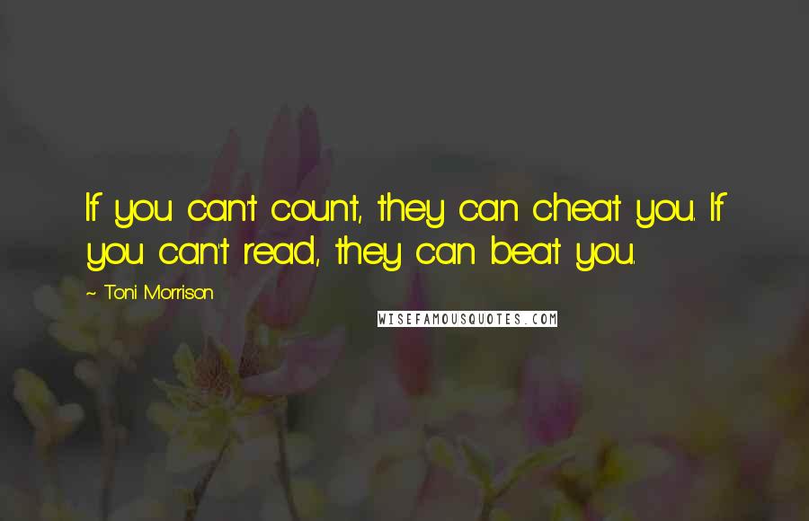 Toni Morrison Quotes: If you can't count, they can cheat you. If you can't read, they can beat you.