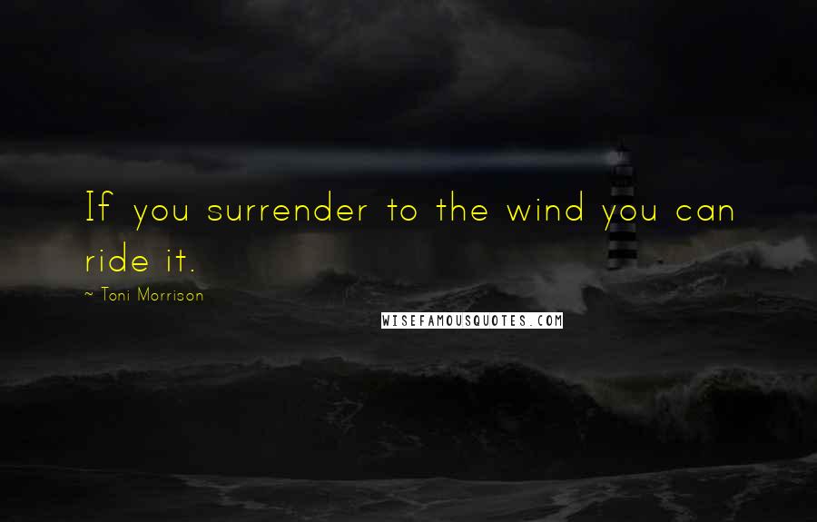 Toni Morrison Quotes: If you surrender to the wind you can ride it.