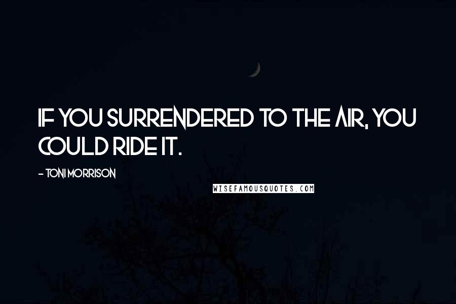Toni Morrison Quotes: If you surrendered to the air, you could ride it.