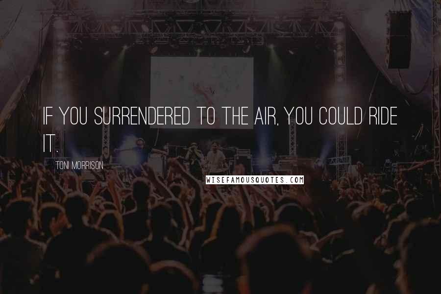 Toni Morrison Quotes: If you surrendered to the air, you could ride it.