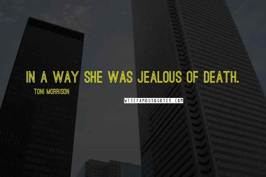 Toni Morrison Quotes: In a way she was jealous of death.