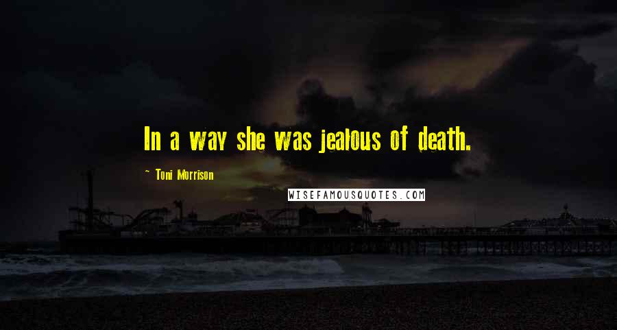 Toni Morrison Quotes: In a way she was jealous of death.