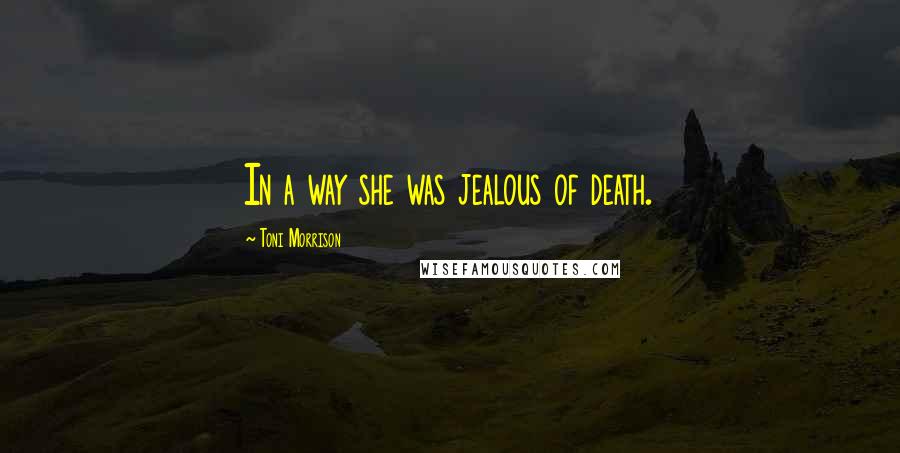 Toni Morrison Quotes: In a way she was jealous of death.