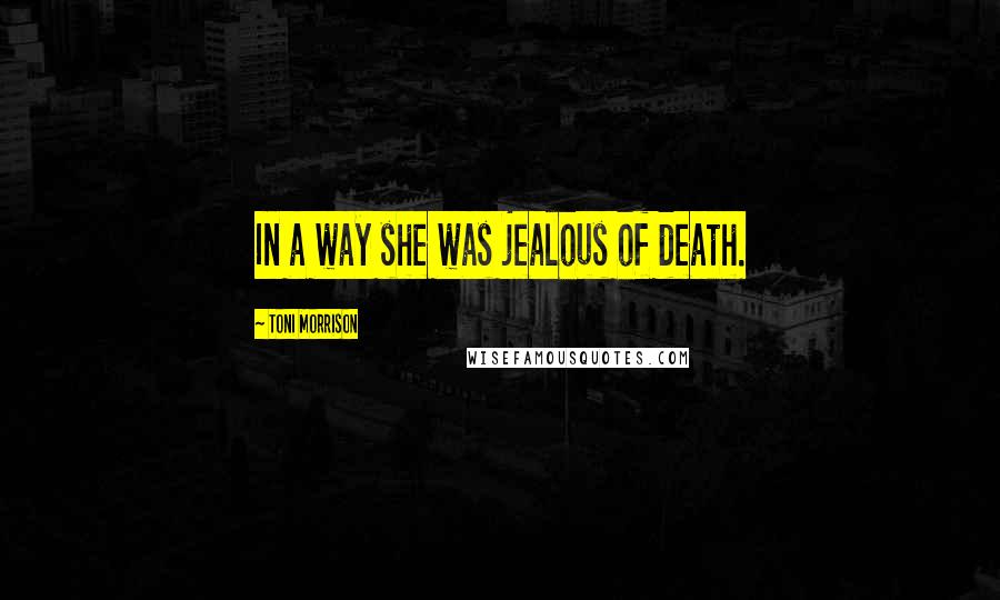 Toni Morrison Quotes: In a way she was jealous of death.