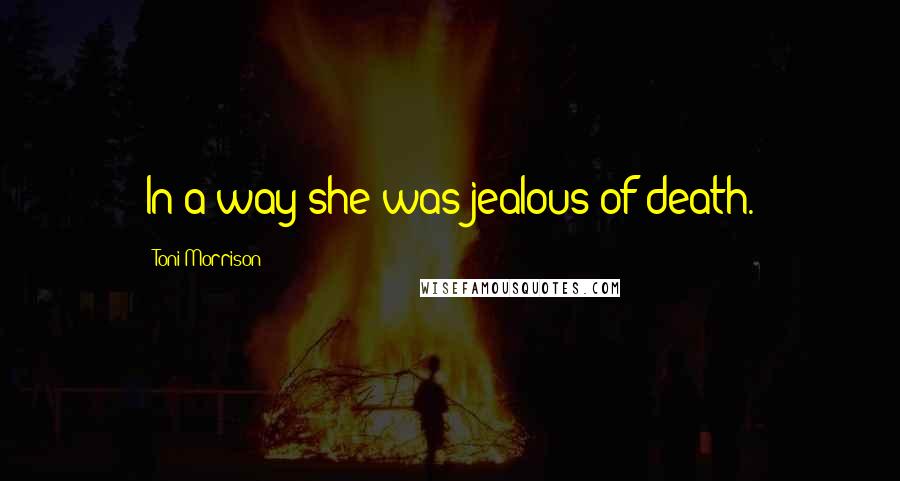 Toni Morrison Quotes: In a way she was jealous of death.