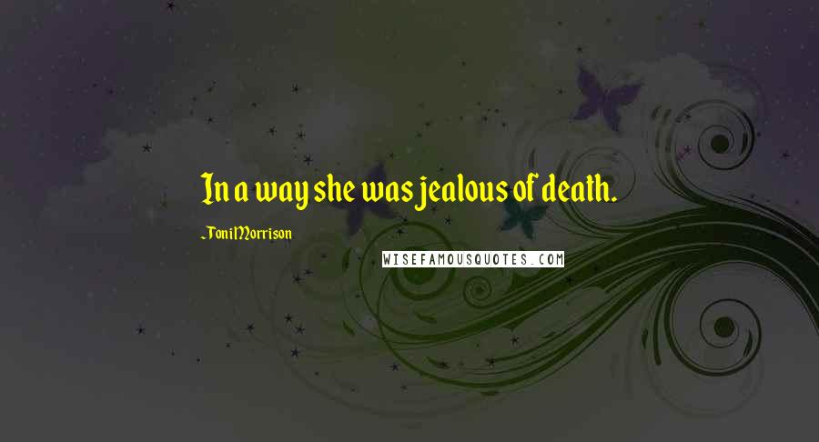 Toni Morrison Quotes: In a way she was jealous of death.