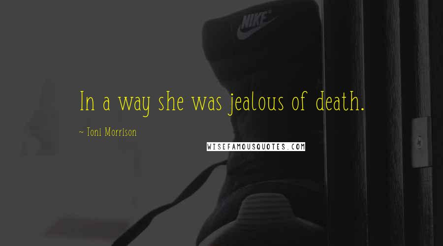 Toni Morrison Quotes: In a way she was jealous of death.