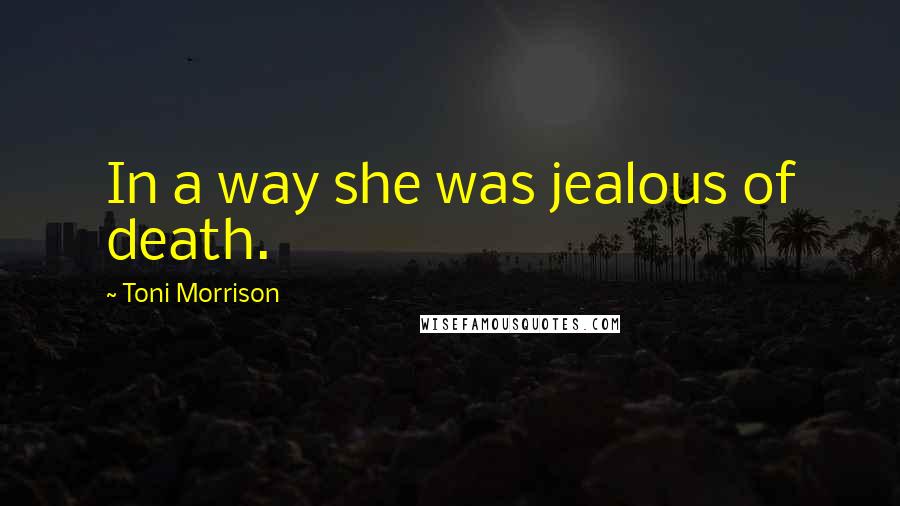 Toni Morrison Quotes: In a way she was jealous of death.