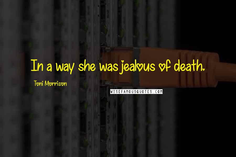 Toni Morrison Quotes: In a way she was jealous of death.