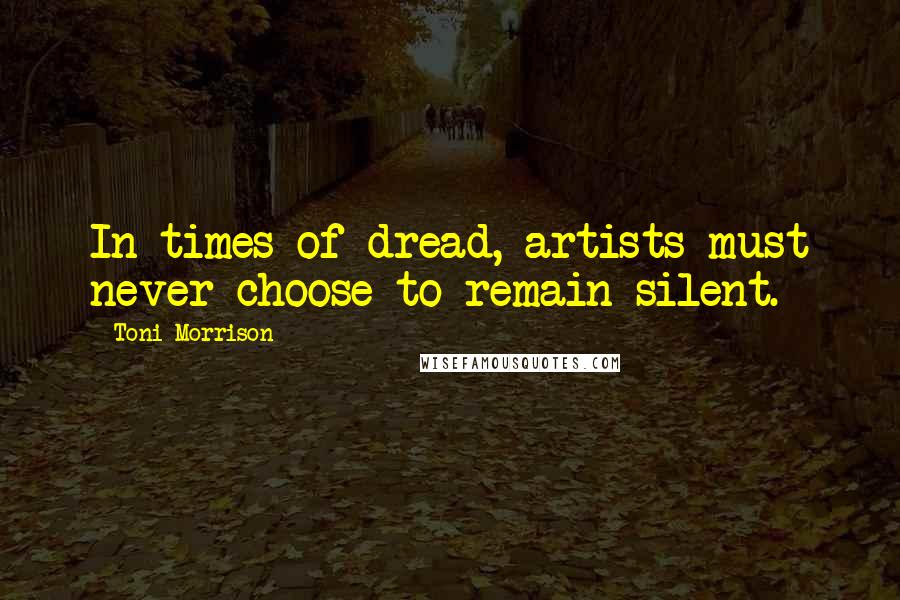 Toni Morrison Quotes: In times of dread, artists must never choose to remain silent.