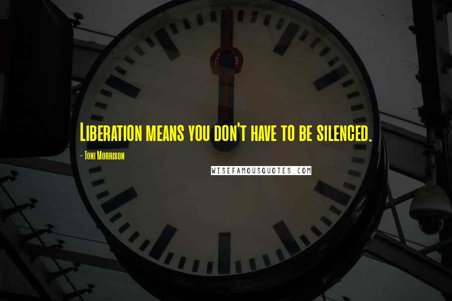 Toni Morrison Quotes: Liberation means you don't have to be silenced.