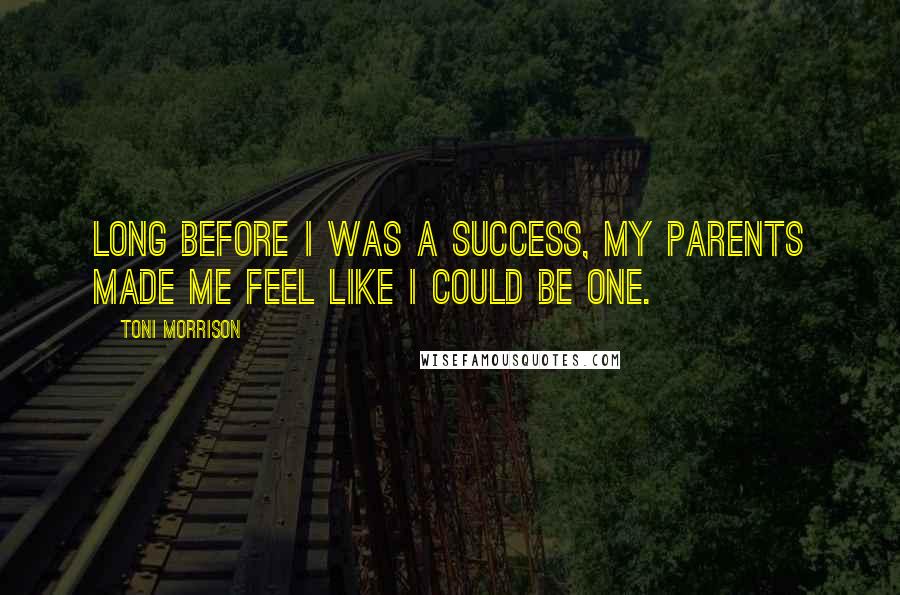 Toni Morrison Quotes: Long before I was a success, my parents made me feel like I could be one.