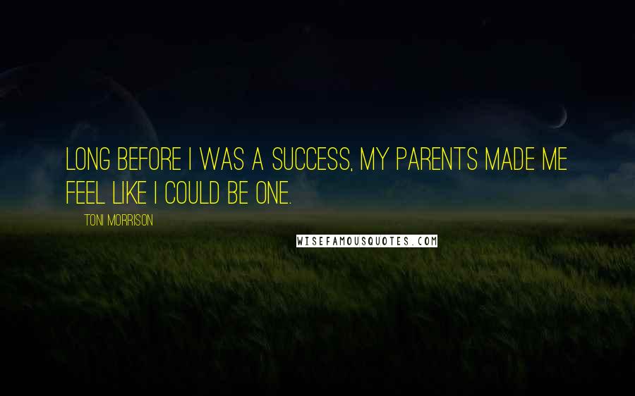 Toni Morrison Quotes: Long before I was a success, my parents made me feel like I could be one.