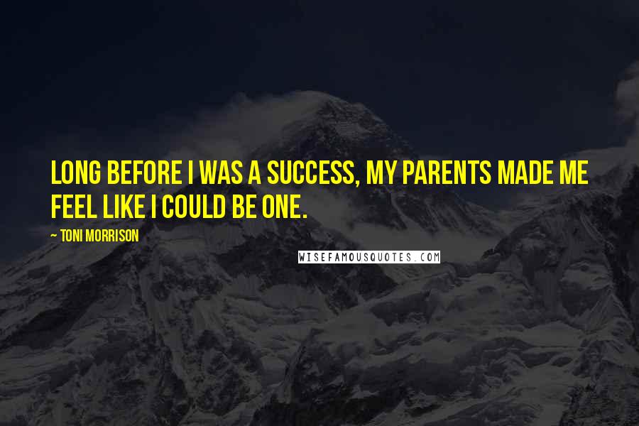 Toni Morrison Quotes: Long before I was a success, my parents made me feel like I could be one.