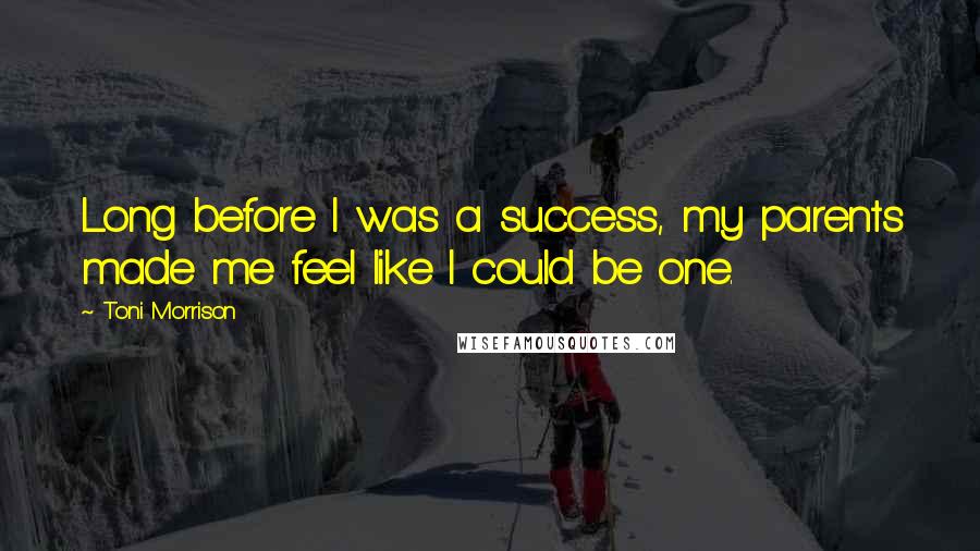 Toni Morrison Quotes: Long before I was a success, my parents made me feel like I could be one.