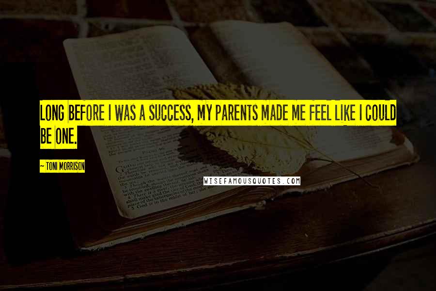 Toni Morrison Quotes: Long before I was a success, my parents made me feel like I could be one.