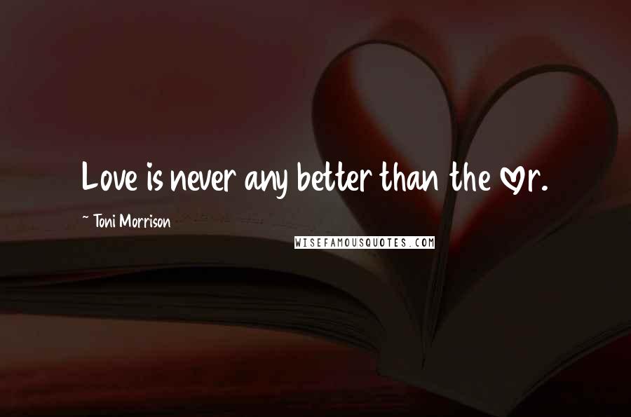 Toni Morrison Quotes: Love is never any better than the lover.