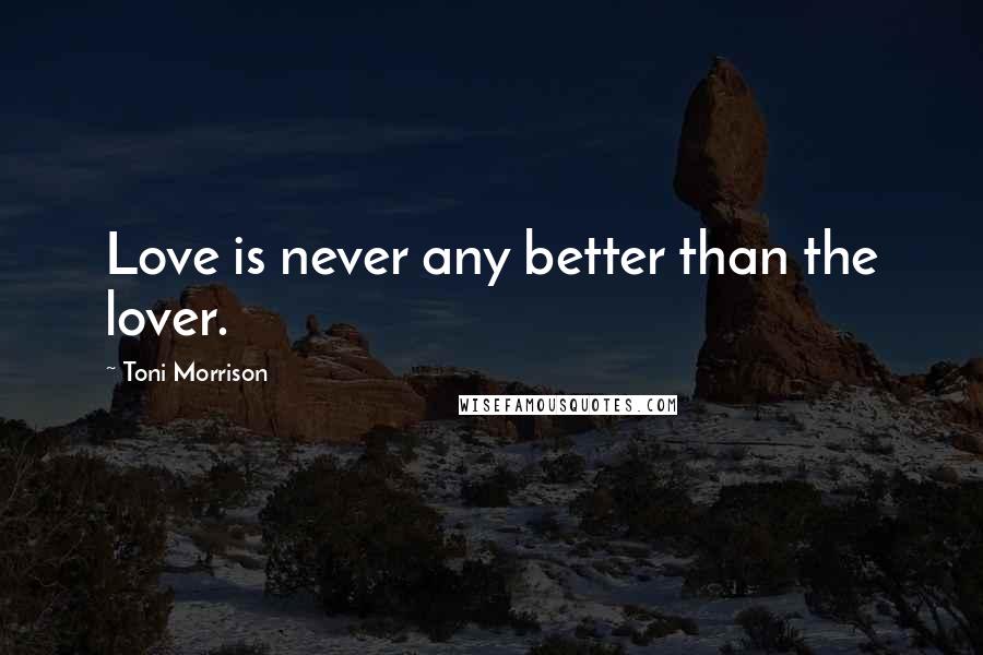 Toni Morrison Quotes: Love is never any better than the lover.