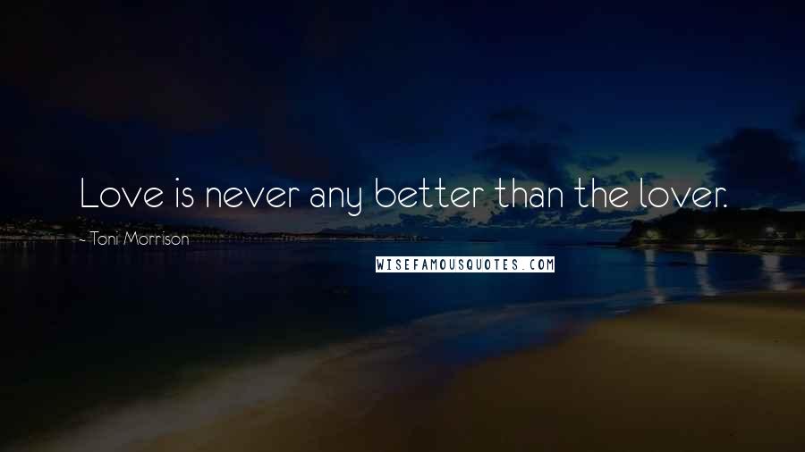Toni Morrison Quotes: Love is never any better than the lover.