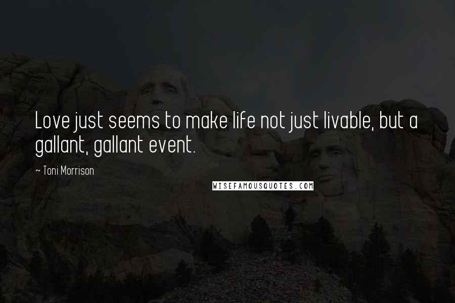 Toni Morrison Quotes: Love just seems to make life not just livable, but a gallant, gallant event.