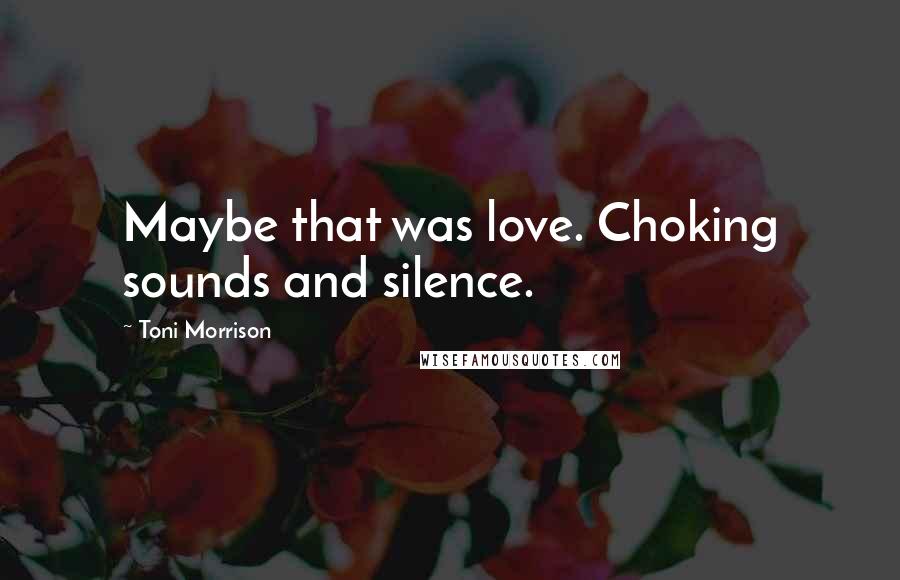 Toni Morrison Quotes: Maybe that was love. Choking sounds and silence.