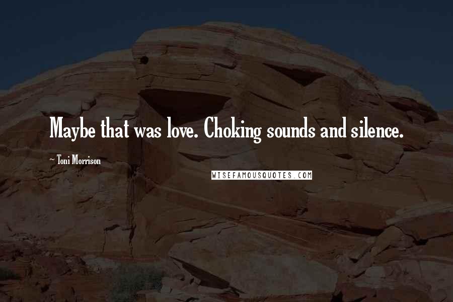 Toni Morrison Quotes: Maybe that was love. Choking sounds and silence.