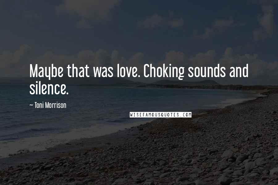 Toni Morrison Quotes: Maybe that was love. Choking sounds and silence.