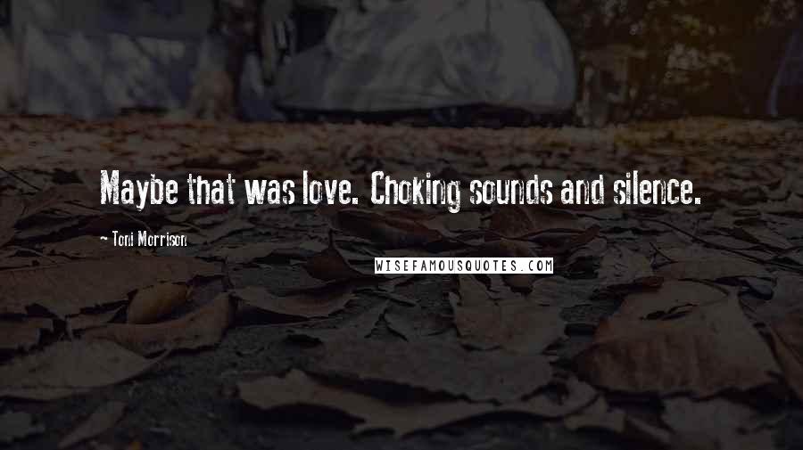 Toni Morrison Quotes: Maybe that was love. Choking sounds and silence.