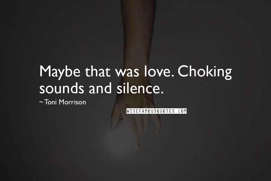 Toni Morrison Quotes: Maybe that was love. Choking sounds and silence.