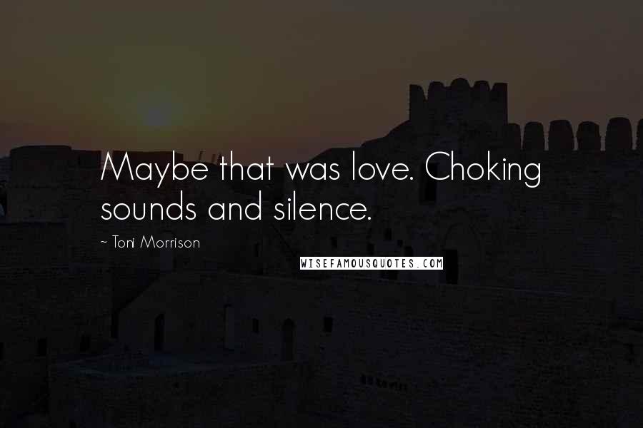 Toni Morrison Quotes: Maybe that was love. Choking sounds and silence.